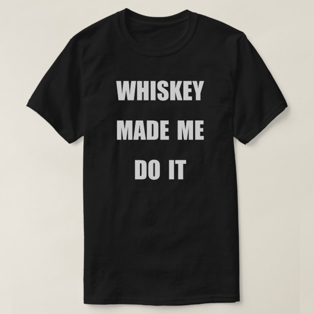WHISKEY MADE ME DO IT. T-Shirt (Design Front)