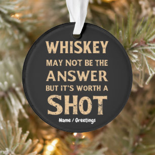 Whiskey May Not Be the Answer, But It’s Worth a Sh Ornament