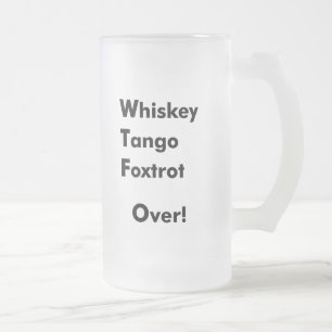 Whiskey Tango Foxtrot Over! Frosted Glass Beer Mug