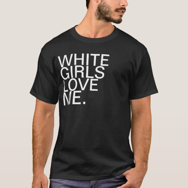 WHITE GIRLS LOVE ME T-Shirt (Front)