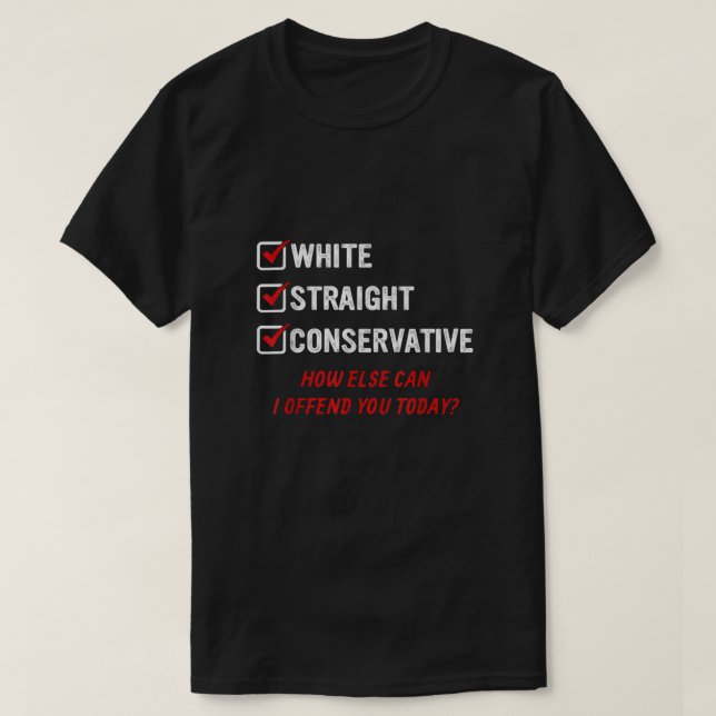 White Straight Conservative How else can I offend  T-Shirt (Design Front)