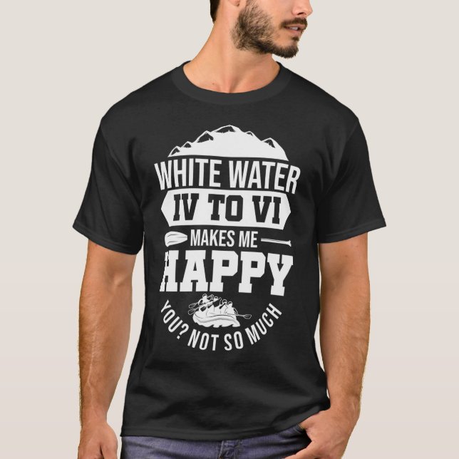 White Water IV To VI Makes Me Happy You Not So T-Shirt (Front)