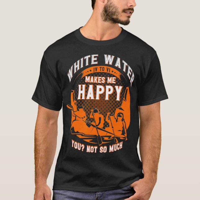 White Water IV To VI Makes Me Happy You Not So T-Shirt (Front)