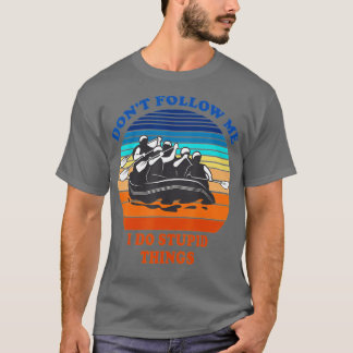 Whitewater Rafting Don't Follow Me I Do Stupid Thi T-Shirt