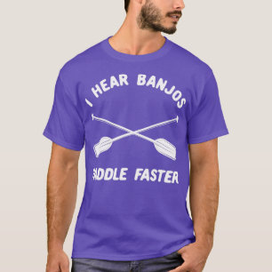 Whitewater Rafting  I Hear Banjos Paddle Faster  T-Shirt