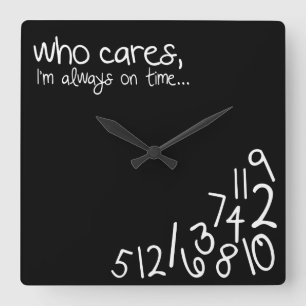 who cares, I'm always on time... Square Wall Clock