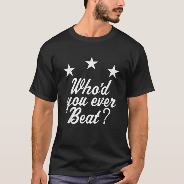 Who d You Ever Beat T Shirt (Front)