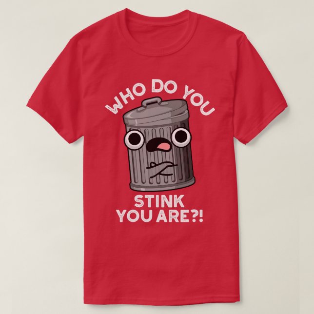 Who Do You Stink You Are Trash Pun T-Shirt (Design Front)