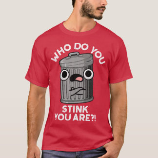 Who Do You Stink You Are Trash Pun T-Shirt