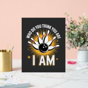 Who Do You Think You are I Am Bowling Acrylic Sign