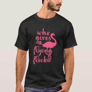 Who Gives A Flying Flock Pink Flamingo T-Shirt