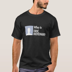 Who is Eric Hoteham? T-Shirt