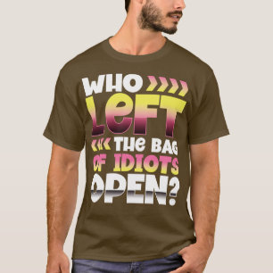Who left the bag of idiots open T-Shirt