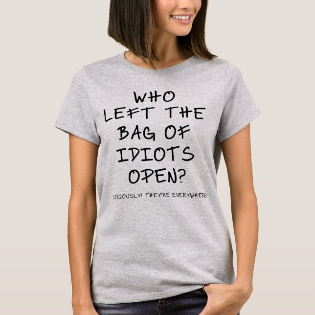 Who left the bag of idiots open? T-Shirt (Front)