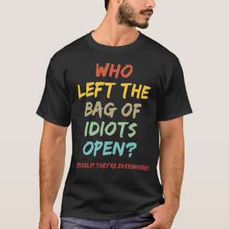 Who left the bag of idiots open? T-Shirt
