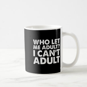 Who Let Me Adult I Cant Adul, Adul. Coffee Mug