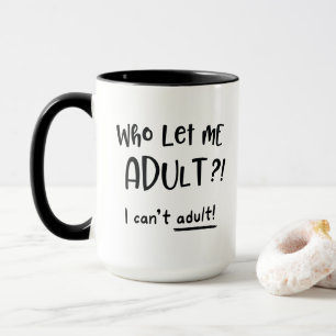 Who Let Me Adult, I Can't Adult, Funny Gift Mug