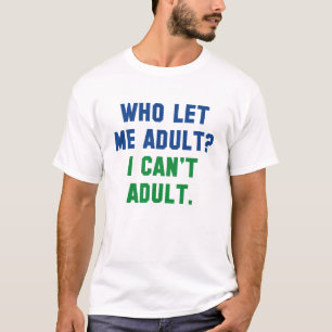 Who Let Me Adult? T-Shirt
