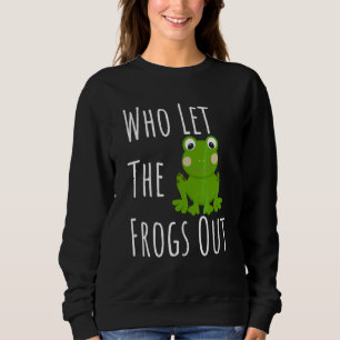 Who Let The Frogs Out For Frog Sweatshirt