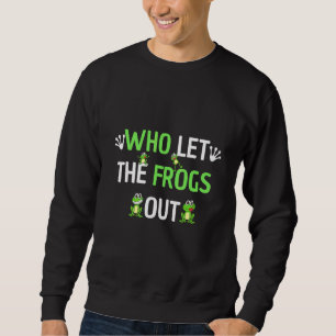 Who Let The Frogs Out  Frog Sweatshirt