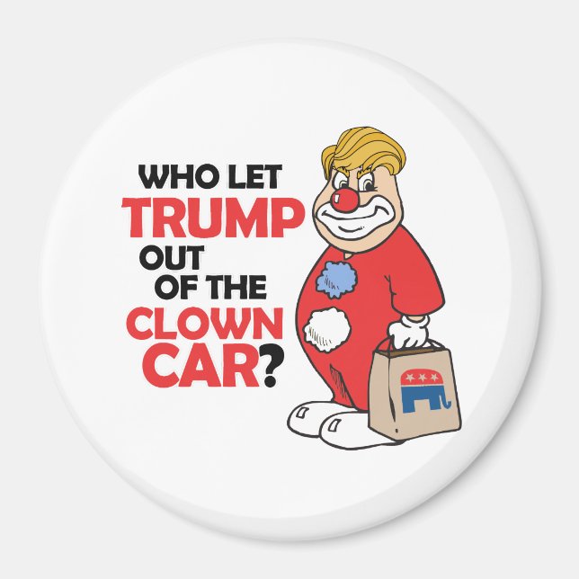 Who let Trump out of the clown car - Anti-Trump -. Magnet (Front)