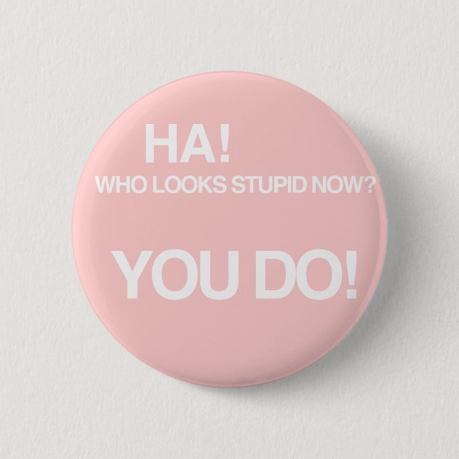 Who looks stupid now? 6 cm round badge (Front)