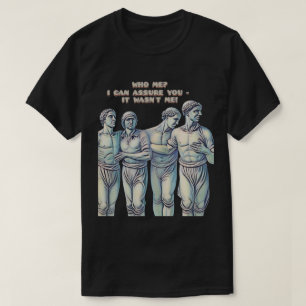 WHO ME? I CAN ASSURE YOU IT WASN'T ME! T-Shirt