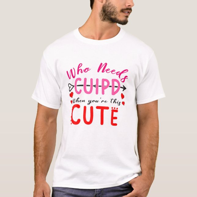Who Need Cupid When You're This Cute Valentine Hea T-Shirt (Front)