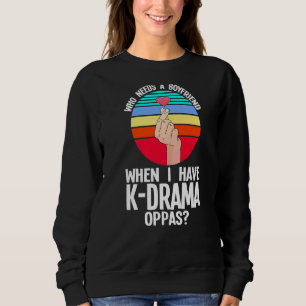 Who Needs A Boyfriend When I Have K Drama South Ko Sweatshirt