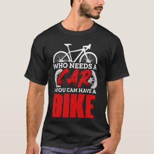Who Needs A Car If You Can Have A Bike Biker Cycli T-Shirt