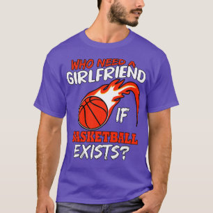 Who Needs A Girlfriend If Basketball Exists T-Shirt
