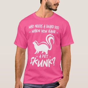 Who Needs A Guard Dog When You Have A Pet Skunk T-Shirt