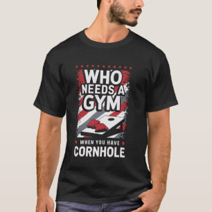 Who Needs A Gym When You Have Cornhole Funny Cornh T-Shirt