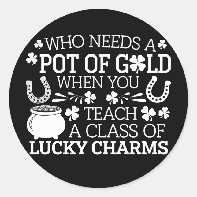 Who Needs A Pot Of Gold When You Teach Lucky Charm Classic Round Sticker (Front)