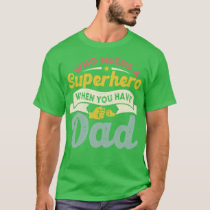 Who Needs a Super Hero When you have Dad T-Shirt