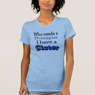 Who needs a Therapist, I have a SISTER T-Shirt