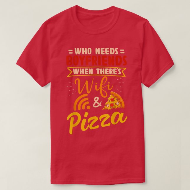 Who Needs Boyfriends When Theres Wifi And Pizza  T-Shirt (Design Front)