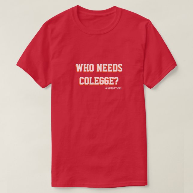 Who Needs Colegge? - A MisterP Shirt (Design Front)