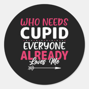 Who Needs Cupid Everyone Already Loves Me Classic Round Sticker