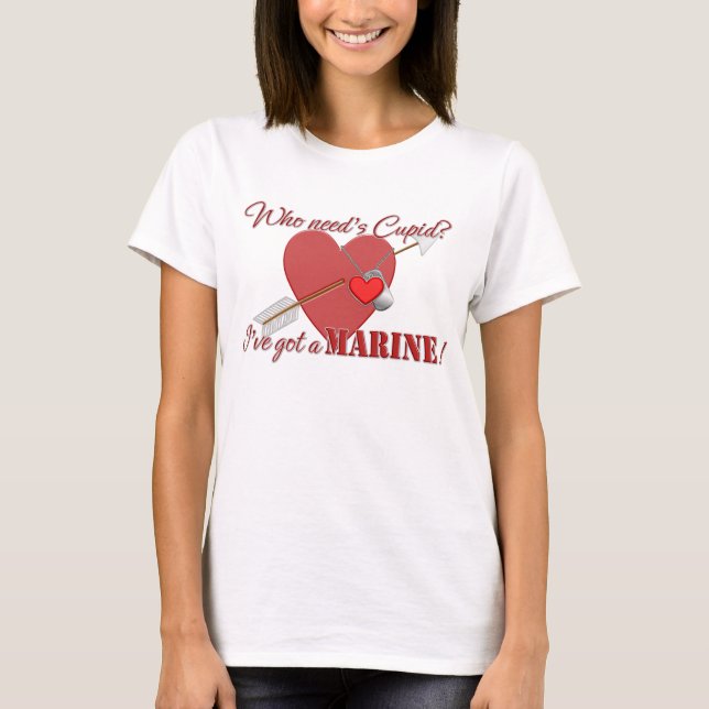 Who need's Cupid? I've got a Marine! T-Shirt (Front)