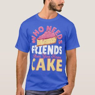 Who Needs Friends When You Have Cake Baking Baker T-Shirt