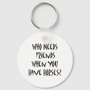 Who Needs Friends When You Have Horses Key Ring