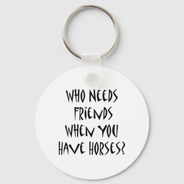 Who Needs Friends When You Have Horses Key Ring (Front)