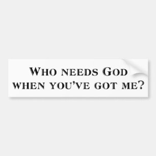 Who needs God when you've got me? Bumper Sticker