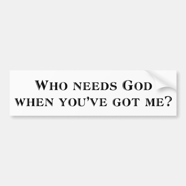 Who needs God when you've got me? Bumper Sticker (Front)