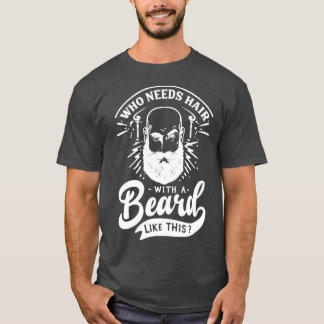 Who Needs Hair With A Beard Like This Full Beard M T-Shirt