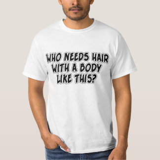 Who Needs Hair With A Body Like This? T-Shirt