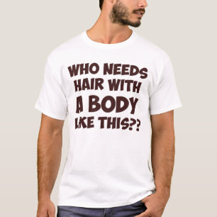 Who Needs Hair With A Body Like This? T-Shirt