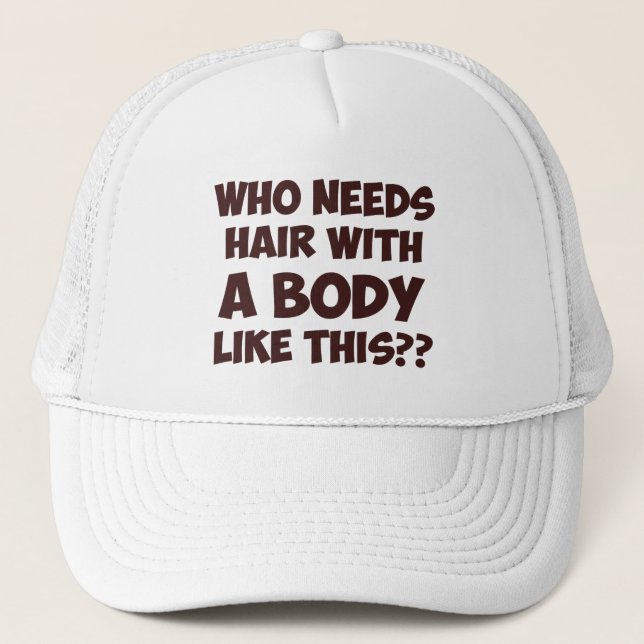 Who Needs Hair With A Body Like This? Trucker Hat (Front)