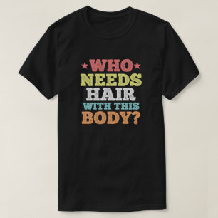 Who needs hair with this body?, Funny Quote T-Shirt